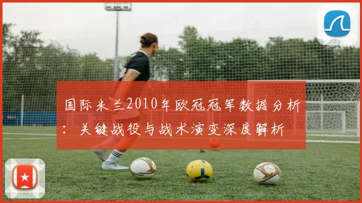 国际米兰2010年欧冠冠军数据分析：关键战役与战术演变深度解析