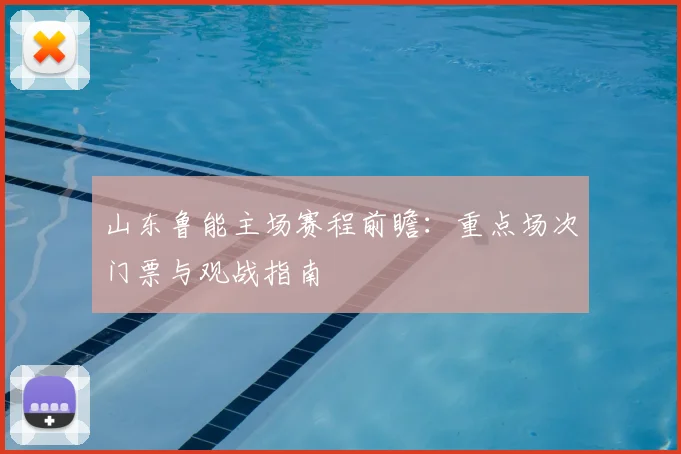山东鲁能主场赛程前瞻：重点场次门票与观战指南