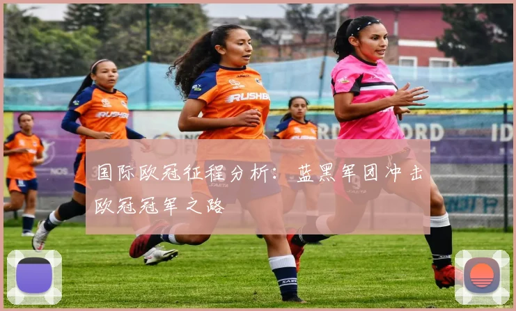 国际欧冠征程分析：蓝黑军团冲击欧冠冠军之路