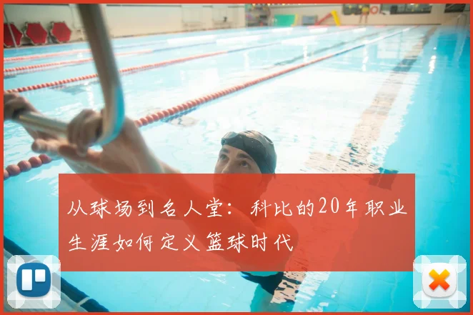 从球场到名人堂：科比的20年职业生涯如何定义篮球时代