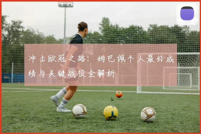 冲击欧冠之路：姆巴佩个人最好成绩与关键战役全解析